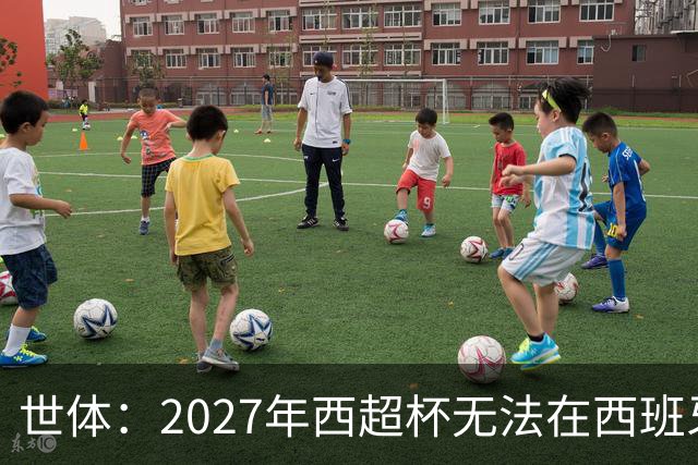 世体：2027年西超杯无法在西班牙本土举办，很可能继续在沙特举办