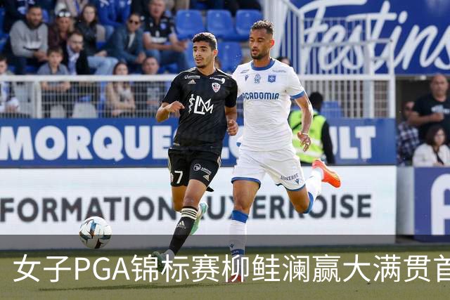女子PGA锦标赛柳鲑澜赢大满贯首胜 殷若宁张维维T37