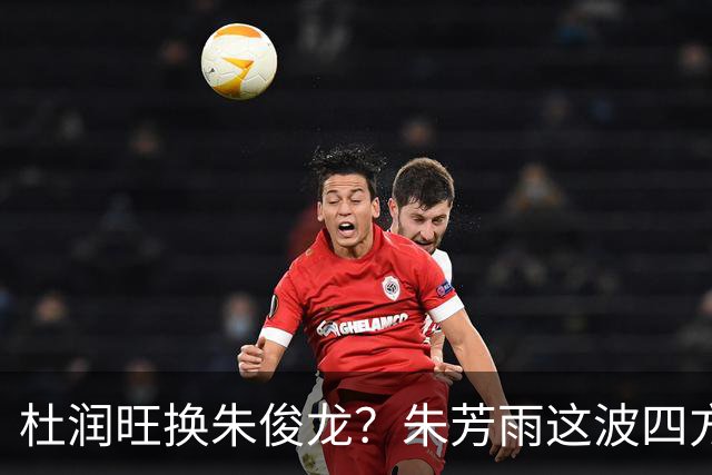 杜润旺换朱俊龙？朱芳雨这波四方大交易要是成了，CBA太疯狂