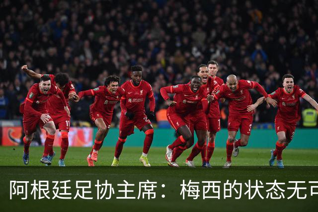 阿根廷足协主席：梅西的状态无可挑剔，真希望他能陪伴我们更久